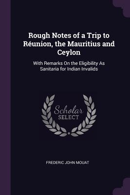Download Rough Notes of a Trip to R�union, the Mauritius and Ceylon: With Remarks on the Eligibility as Sanitaria for Indian Invalids - Frederic John Mouat file in PDF