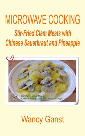 Read Online Microwave Cooking: Stir-Fried Clam Meats with Chinese Sauerkraut and Pineapple (Microwave Cooking - Fishes & Shellfishes Book 18) - Wancy Ganst file in ePub