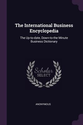 Read The International Business Encyclopedia: The Up-To-Date, Down-To-The Minute Business Dictionary - Anonymous | ePub
