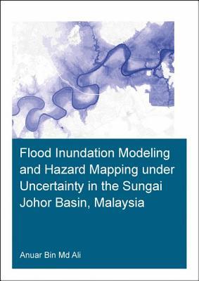Read Online Flood Inundation Modeling and Hazard Mapping Under Uncertainty in the Sungai Johor Basin, Malaysia - Anuar Bin Ali | PDF