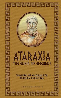 Read Online Ataraxia - The Elixir of Epicurus: Teachings of Epicurus for Freedom from Fear - Sreechinth C file in PDF