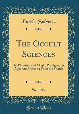 Read Online The Occult Sciences, Vol. 1 of 2: The Philosophy of Magic, Prodigies, and Apparent Miracles; From the French (Classic Reprint) - Euse Be Salverte | ePub