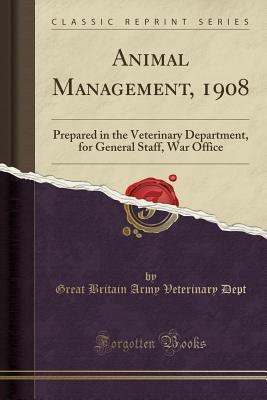 Read Animal Management, 1908: Prepared in the Veterinary Department, for General Staff, War Office (Classic Reprint) - Great Britain Army Veterinary Dept file in ePub