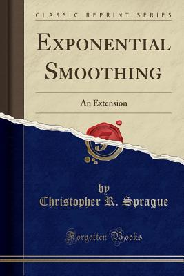 Read Online Exponential Smoothing: An Extension (Classic Reprint) - Christopher R Sprague file in ePub