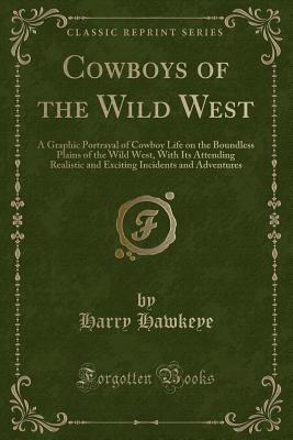 Download Cowboys of the Wild West: A Graphic Portrayal of Cowboy Life on the Boundless Plains of the Wild West, with Its Attending Realistic and Exciting Incidents and Adventures (Classic Reprint) - Harry Hawkeye file in ePub