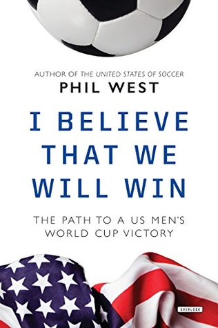Full Download I Believe That We Will Win: The Path to a US Men's World Cup Victory - Phil West | PDF