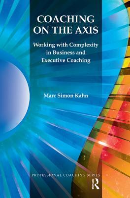 Full Download Coaching on the Axis: Working with Complexity in Business and Executive Coaching - Marc Simon Kahn | ePub