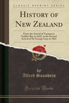 Read History of New Zealand: From the Arrival of Tasman in Golden Bay in 1642, to the Second Arrival of Sir George Grey in 1861 (Classic Reprint) - Alfred Saunders file in ePub