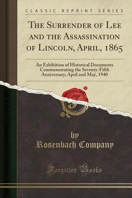 Download The Surrender of Lee and the Assassination of Lincoln, April, 1865: An Exhibition of Historical Documents Commemorating the Seventy-Fifth Anniversary; April and May, 1940 (Classic Reprint) - Rosenbach Company | PDF