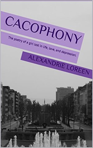 Read Online Cacophony: The poetry of a girl lost in life, love, and depression. - Alexandrie Loreen | ePub