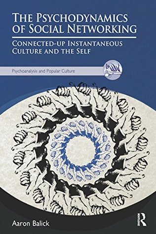 Full Download The Psychodynamics of Social Networking: Connected-up Instantaneous Culture and the Self (Psychoanalysis and Popular Culture) - Aaron Balick | PDF