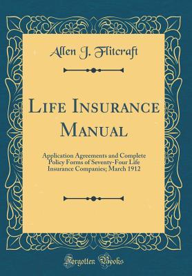 Download Life Insurance Manual: Application Agreements and Complete Policy Forms of Seventy-Four Life Insurance Companies; March 1912 (Classic Reprint) - Allen J Flitcraft file in PDF