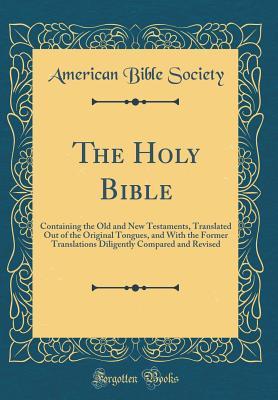 Read The Holy Bible: Containing the Old and New Testaments, Translated Out of the Original Tongues, and with the Former Translations Diligently Compared and Revised (Classic Reprint) - American Bible Society | ePub