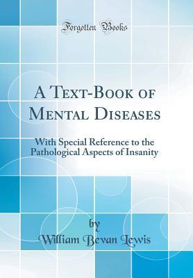 Read Online A Text-Book of Mental Diseases: With Special Reference to the Pathological Aspects of Insanity (Classic Reprint) - William Bevan Lewis | PDF
