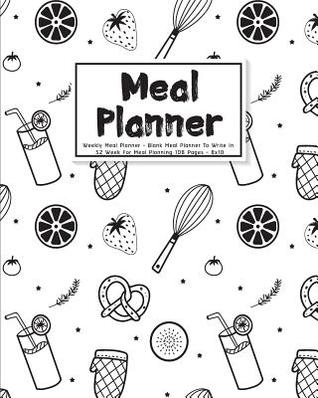 Read Online Meal Planner: Weekly Meal Planner - Blank Meal Planner to Write in - 52 Week for Meal Planning 108 Pages - 8x10: Meal Planner - Saavede G | PDF