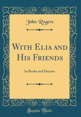 Full Download With Elia and His Friends: In Books and Dreams (Classic Reprint) - John Rogers | ePub