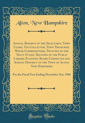 Download Annual Reports of the Selectmen, Town Clerk, Tax Collector, Town Treasurer, Water Commissioners, Trustees of the Trust Funds, Trustees of the Public Library, Planning Board Committee and School District of the Town of Alton, New Hampshire: For the Fiscal - Alton New Hampshire | PDF