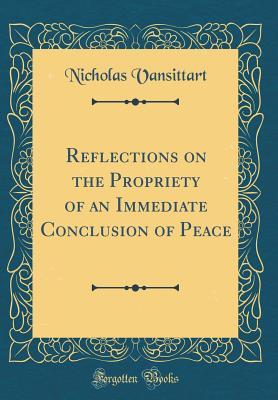 Read Online Reflections on the Propriety of an Immediate Conclusion of Peace (Classic Reprint) - Nicholas Vansittart | PDF