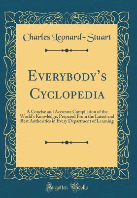 Full Download Everybody's Cyclopedia: A Concise and Accurate Compilation of the World's Knowledge, Prepared from the Latest and Best Authorities in Every Department of Learning (Classic Reprint) - Charles Leonard-Stuart file in ePub