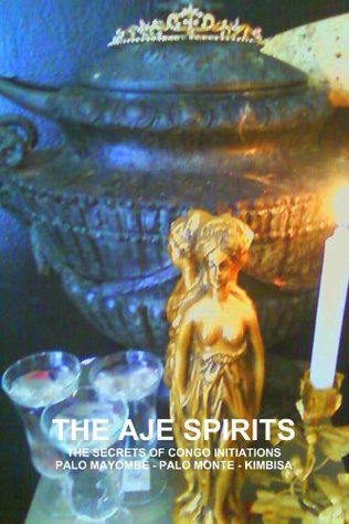 Read The Aje Spirits, The Secrets Of Congo Initiations, Palo Mayombe - Palo Monte - Kimbisa - Carlos Montenegro | PDF