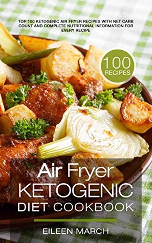 Download Air Fryer Ketogenic Diet Cookbook: Top 100 Ketogenic Air Fryer Recipes with Net Carb Count and Complete Nutritional Information for Every Recipe - Eileen March | ePub