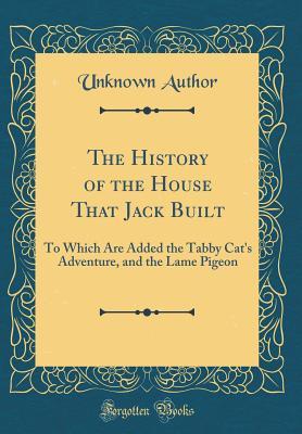 Download The History of the House That Jack Built: To Which Are Added the Tabby Cat's Adventure, and the Lame Pigeon (Classic Reprint) - Unknown file in ePub