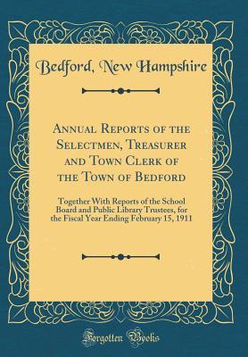 Read Online Annual Reports of the Selectmen, Treasurer and Town Clerk of the Town of Bedford: Together with Reports of the School Board and Public Library Trustees, for the Fiscal Year Ending February 15, 1911 (Classic Reprint) - Bedford New Hampshire | ePub