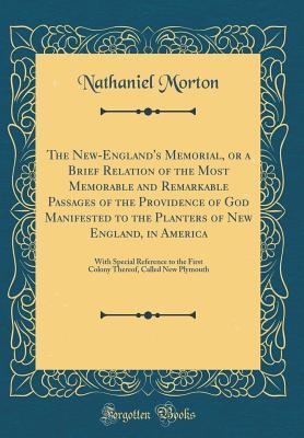 Read The New-England's Memorial, or a Brief Relation of the Most Memorable and Remarkable Passages of the Providence of God Manifested to the Planters of New England, in America: With Special Reference to the First Colony Thereof, Called New Plymouth - Nathaniel Morton | ePub