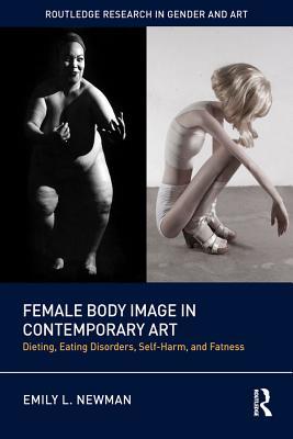 Read Online Female Body Image in Contemporary Art: Dieting, Eating Disorders, Self-Harm, and Fatness - Emily L Newman | ePub