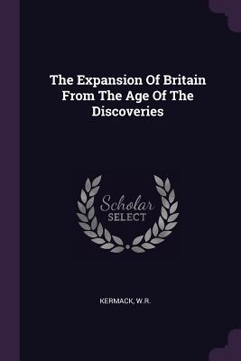 Read The Expansion of Britain from the Age of the Discoveries - Wr Kermack | ePub