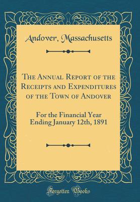Full Download The Annual Report of the Receipts and Expenditures of the Town of Andover: For the Financial Year Ending January 12th, 1891 (Classic Reprint) - Andover Massachusetts | PDF