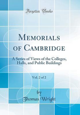 Download Memorials of Cambridge, Vol. 2 of 2: A Series of Views of the Colleges, Halls, and Public Buildings (Classic Reprint) - Thomas Wright | ePub