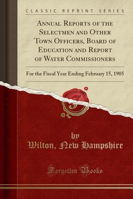 Full Download Annual Reports of the Selectmen and Other Town Officers, Board of Education and Report of Water Commissioners: For the Fiscal Year Ending February 15, 1905 (Classic Reprint) - Wilton New Hampshire file in ePub