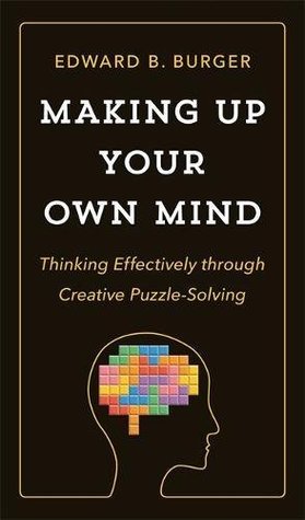Read Making Up Your Own Mind: Thinking Effectively through Creative Puzzle-Solving - Edward Burger file in PDF
