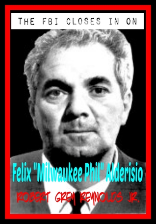 Full Download The FBI Closes In On Milwaukee Phil Alderisio - Robert Grey Reynolds Jr. file in ePub