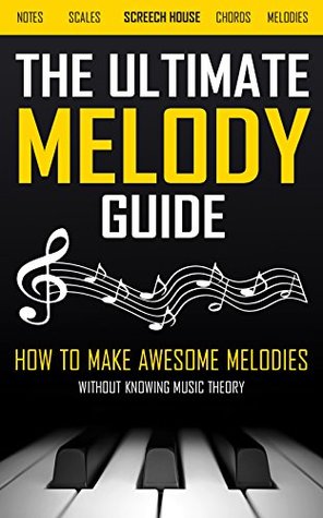 Download THE ULTIMATE MELODY GUIDE: How to Make Awesome Melodies without Knowing Music Theory (Notes, Scales, Chords, Melodies) - Screech House file in PDF