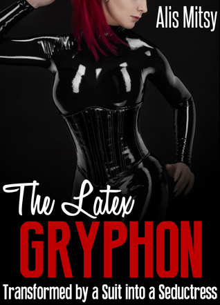 Full Download The Latex Gryphon: Transformed by a Suit into a Seductress - Alis Mitsy file in PDF
