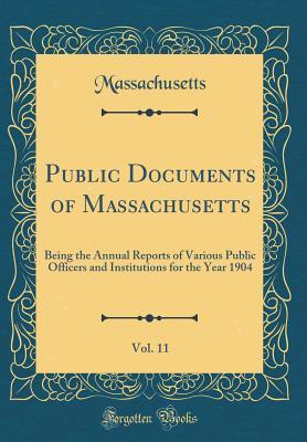 Read Online Public Documents of Massachusetts, Vol. 11: Being the Annual Reports of Various Public Officers and Institutions for the Year 1904 (Classic Reprint) - Massachusetts file in ePub