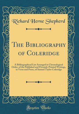 Read Online The Bibliography of Coleridge: A Bibliographical List Arranged in Chronological Order, of the Published and Privately-Printed Writings, in Verse and Prose, of Samuel Taylor Coleridge (Classic Reprint) - Richard Herne Shepherd file in ePub