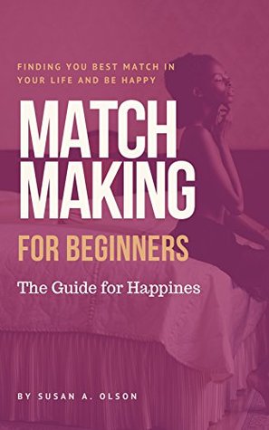Read Online Matchmaking for beginners: The Guide for happinesss: Find your best matchmaking in your life and be happy - Susan A. Olson file in PDF