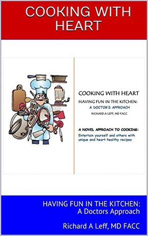 Read Online COOKING WITH HEART: HAVING FUN IN THE KITCHEN: A Doctors Approach Richard A Leff, MD FACC - Richard Leff file in PDF