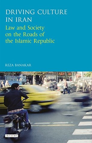 Read Online Driving Culture in Iran: Law and Society on the Roads of the Islamic Republic - Reza Banakar | PDF