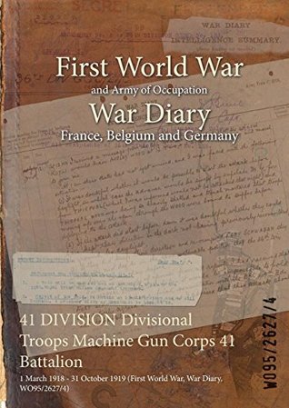 Download 41 Division Divisional Troops Machine Gun Corps 41 Battalion: 1 March 1918 - 31 October 1919 (First World War, War Diary, Wo95/2627/4) - British War Office | ePub