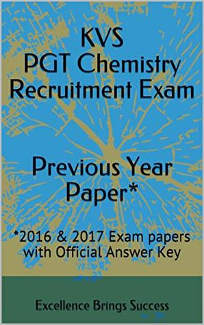 Read KVS PGT Chemistry Recruitment Exam Previous Year Paper*: *2016 & 2017 Exam papers with Official Answer Key (Excellence Brings Success Series Book 59) - Excellence Brings Success file in PDF