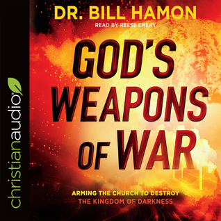Read Online God's Weapons of War: Arming the Church to Destroy the Kingdom of Darkness - Bill Hamon | PDF