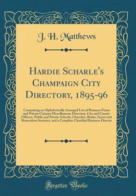 Full Download Hardie Scharle's Champaign City Directory, 1895-96: Comprising an Alphabetically Arranged List of Business Firms and Private Citizens Miscellaneous Directory, City and County Officers, Public and Private Schools, Churches, Banks, Secret and Benevolent Soc - J H Matthews | PDF