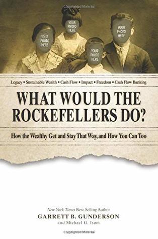 Read Online What Would the Rockefellers Do?: How the Wealthy Get and Stay That Way, and How You Can Too - Garrett B Gunderson file in ePub