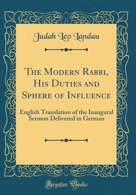 Read Online The Modern Rabbi, His Duties and Sphere of Influence: English Translation of the Inaugural Sermon Delivered in German (Classic Reprint) - Judah Leo Landau | ePub