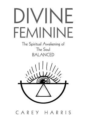Full Download Divine Feminine: The Spiritual Awakening of the Soul Balanced - Carey Harris file in ePub