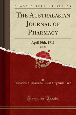 Read The Australasian Journal of Pharmacy, Vol. 26: April 20th, 1911 (Classic Reprint) - Associated Pharmaceutical Organizations | PDF